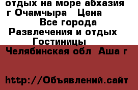 отдых на море абхазия  г Очамчыра › Цена ­ 600 - Все города Развлечения и отдых » Гостиницы   . Челябинская обл.,Аша г.